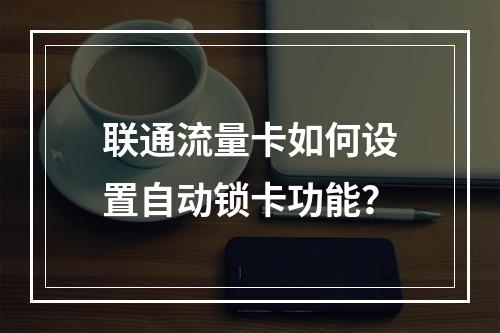 联通流量卡如何设置自动锁卡功能？