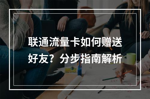 联通流量卡如何赠送好友？分步指南解析