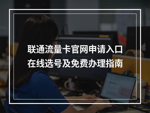 联通流量卡官网申请入口在线选号及免费办理指南