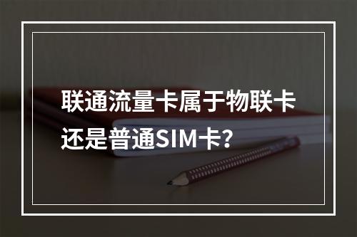联通流量卡属于物联卡还是普通SIM卡？