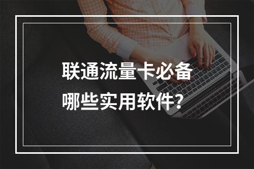 联通流量卡必备哪些实用软件？