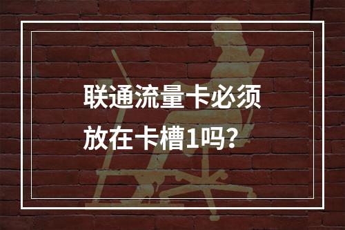 联通流量卡必须放在卡槽1吗？