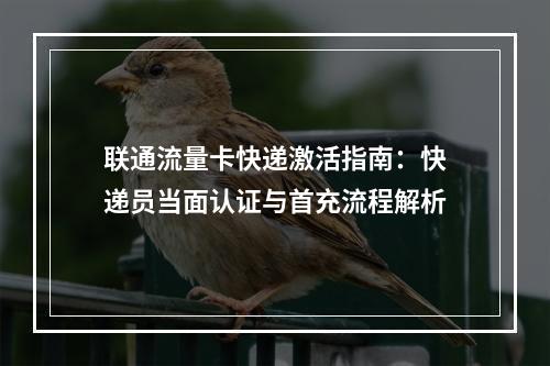 联通流量卡快递激活指南：快递员当面认证与首充流程解析