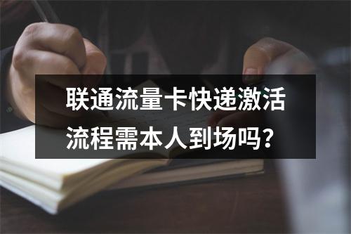 联通流量卡快递激活流程需本人到场吗？