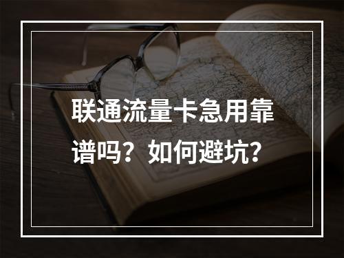 联通流量卡急用靠谱吗？如何避坑？