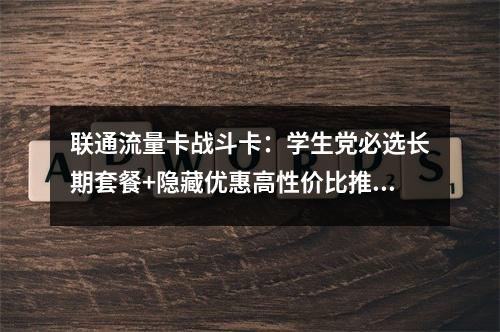 联通流量卡战斗卡：学生党必选长期套餐+隐藏优惠高性价比推荐