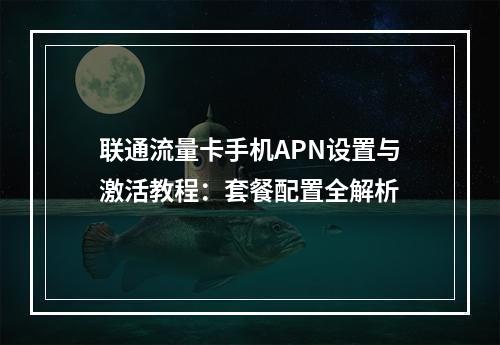 联通流量卡手机APN设置与激活教程：套餐配置全解析