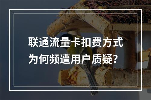 联通流量卡扣费方式为何频遭用户质疑？