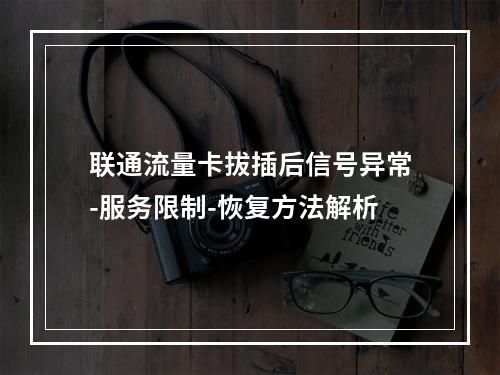 联通流量卡拔插后信号异常-服务限制-恢复方法解析