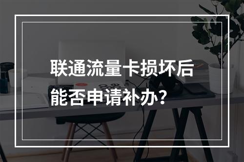 联通流量卡损坏后能否申请补办？