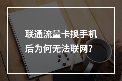 联通流量卡换手机后为何无法联网？