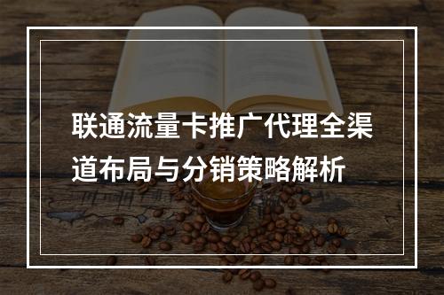 联通流量卡推广代理全渠道布局与分销策略解析