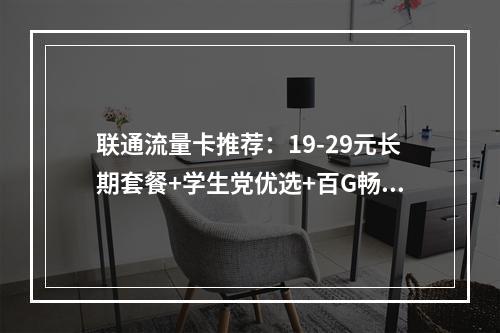 联通流量卡推荐：19-29元长期套餐+学生党优选+百G畅享