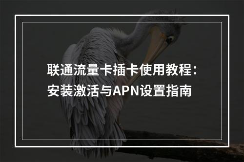 联通流量卡插卡使用教程：安装激活与APN设置指南