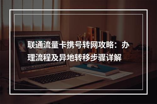 联通流量卡携号转网攻略：办理流程及异地转移步骤详解