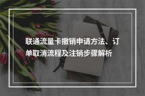 联通流量卡撤销申请方法、订单取消流程及注销步骤解析