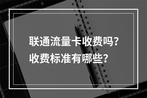 联通流量卡收费吗？收费标准有哪些？