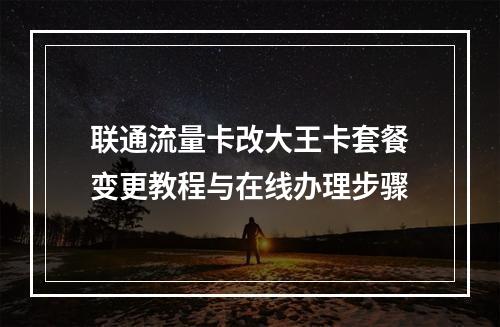 联通流量卡改大王卡套餐变更教程与在线办理步骤