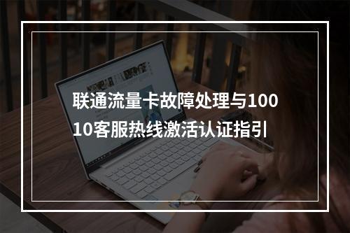 联通流量卡故障处理与10010客服热线激活认证指引