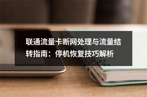 联通流量卡断网处理与流量结转指南：停机恢复技巧解析