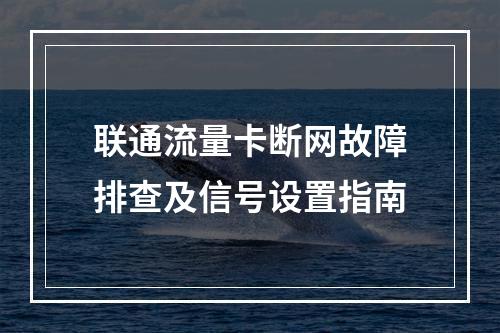 联通流量卡断网故障排查及信号设置指南