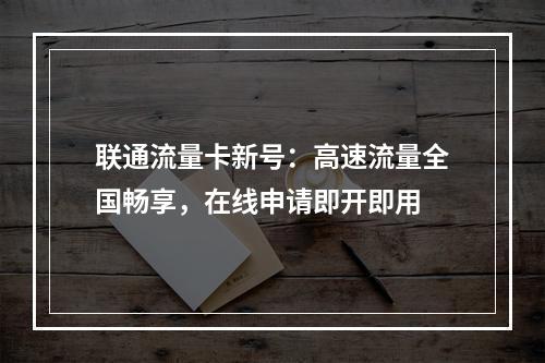 联通流量卡新号：高速流量全国畅享，在线申请即开即用