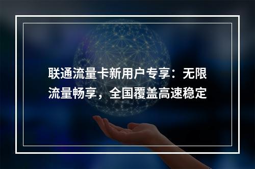 联通流量卡新用户专享：无限流量畅享，全国覆盖高速稳定