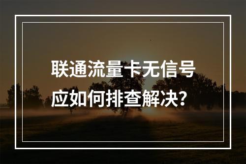联通流量卡无信号应如何排查解决？