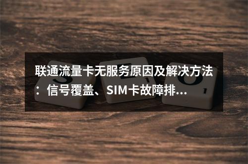 联通流量卡无服务原因及解决方法：信号覆盖、SIM卡故障排查