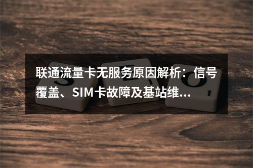 联通流量卡无服务原因解析：信号覆盖、SIM卡故障及基站维护应对