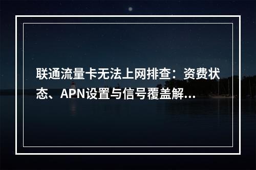 联通流量卡无法上网排查：资费状态、APN设置与信号覆盖解决方案