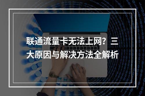 联通流量卡无法上网？三大原因与解决方法全解析
