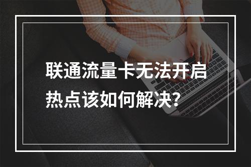 联通流量卡无法开启热点该如何解决？