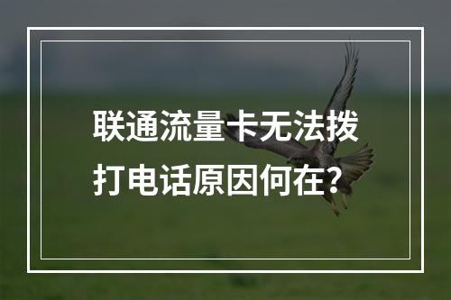 联通流量卡无法拨打电话原因何在？