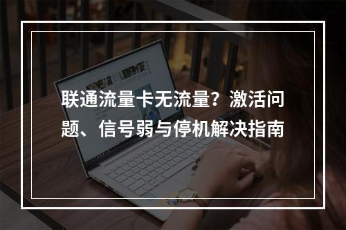 联通流量卡无流量？激活问题、信号弱与停机解决指南