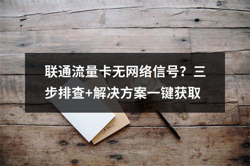 联通流量卡无网络信号？三步排查+解决方案一键获取