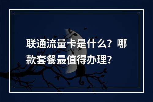 联通流量卡是什么？哪款套餐最值得办理？