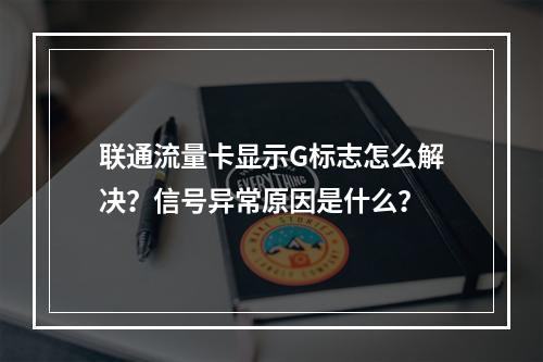 联通流量卡显示G标志怎么解决？信号异常原因是什么？