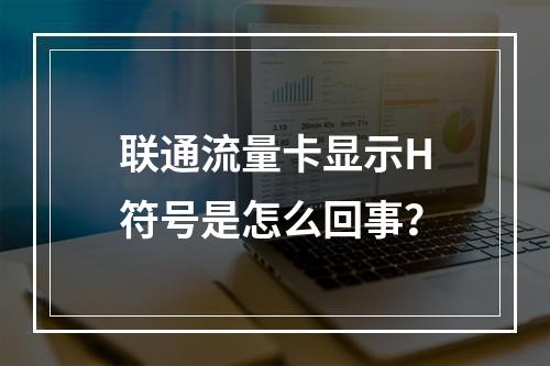 联通流量卡显示H符号是怎么回事？