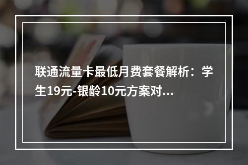 联通流量卡最低月费套餐解析：学生19元-银龄10元方案对比