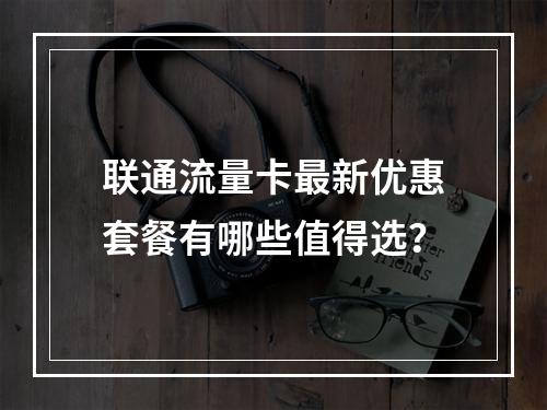 联通流量卡最新优惠套餐有哪些值得选？
