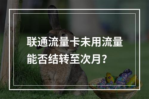 联通流量卡未用流量能否结转至次月？