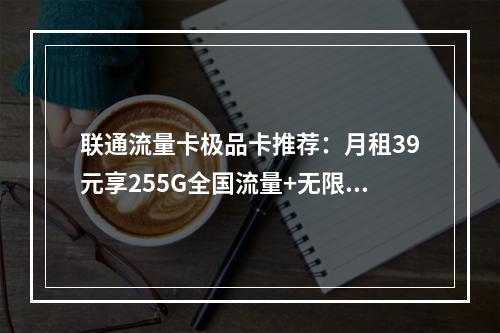 联通流量卡极品卡推荐：月租39元享255G全国流量+无限畅游