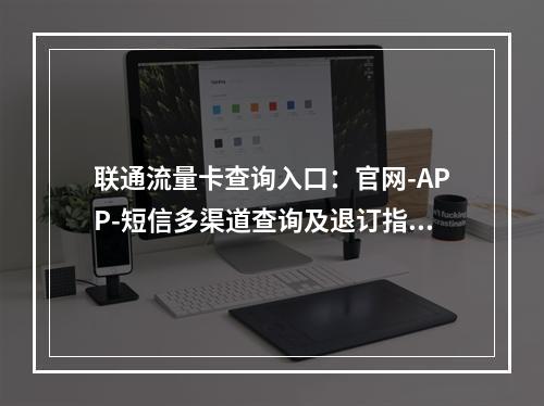 联通流量卡查询入口：官网-APP-短信多渠道查询及退订指南