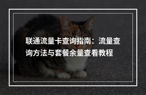 联通流量卡查询指南：流量查询方法与套餐余量查看教程