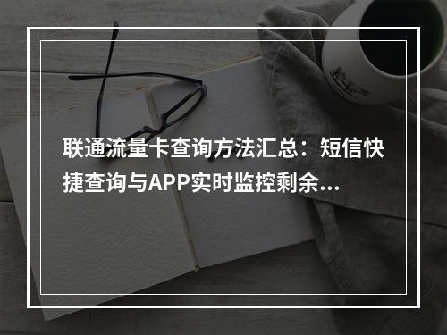 联通流量卡查询方法汇总：短信快捷查询与APP实时监控剩余流量