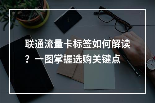 联通流量卡标签如何解读？一图掌握选购关键点