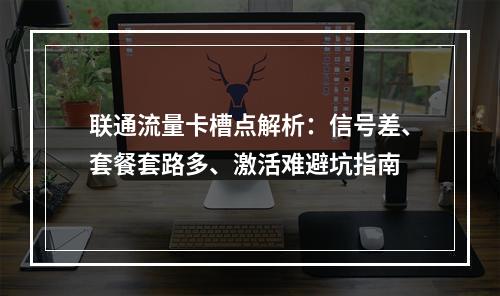 联通流量卡槽点解析：信号差、套餐套路多、激活难避坑指南