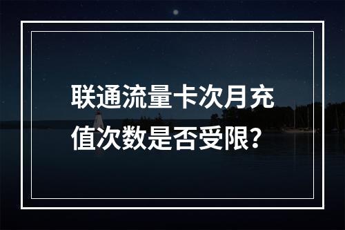 联通流量卡次月充值次数是否受限？