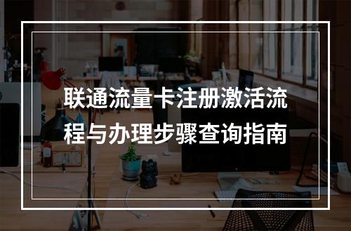 联通流量卡注册激活流程与办理步骤查询指南
